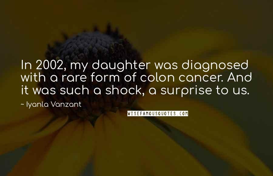 Iyanla Vanzant quotes: In 2002, my daughter was diagnosed with a rare form of colon cancer. And it was such a shock, a surprise to us. Iyanla Vanzant quotes: In 2002, my daughter was diagnosed with a rare form of colon cancer. And it was such a shock, a surprise to us.