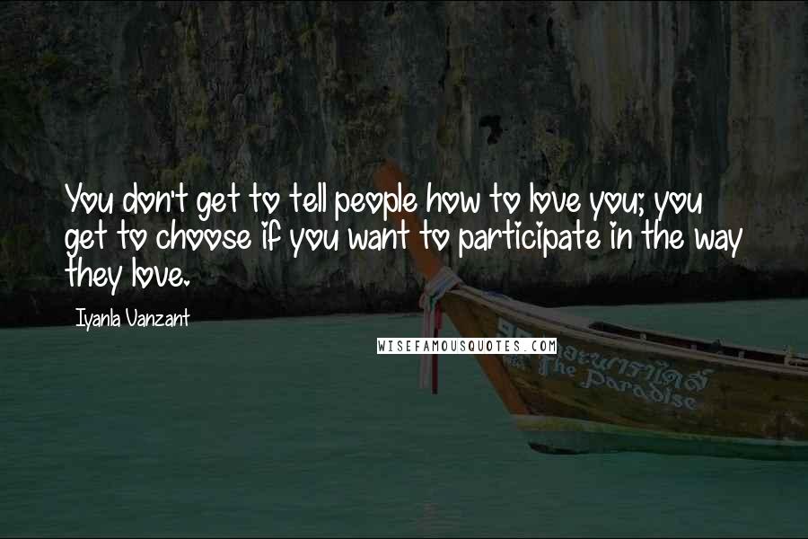 Iyanla Vanzant quotes: You don't get to tell people how to love you; you get to choose if you want to participate in the way they love.