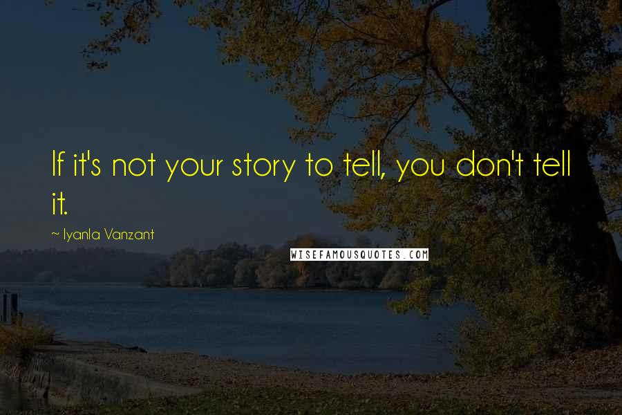 Iyanla Vanzant quotes: If it's not your story to tell, you don't tell it.