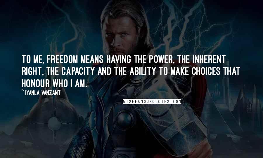 Iyanla Vanzant quotes: To me, freedom means having the power, the inherent right, the capacity and the ability to make choices that honour who I am.