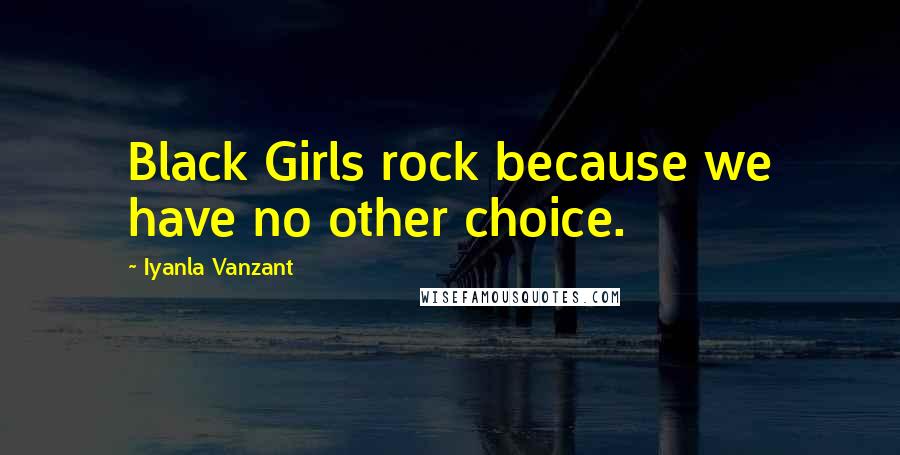 Iyanla Vanzant quotes: Black Girls rock because we have no other choice.