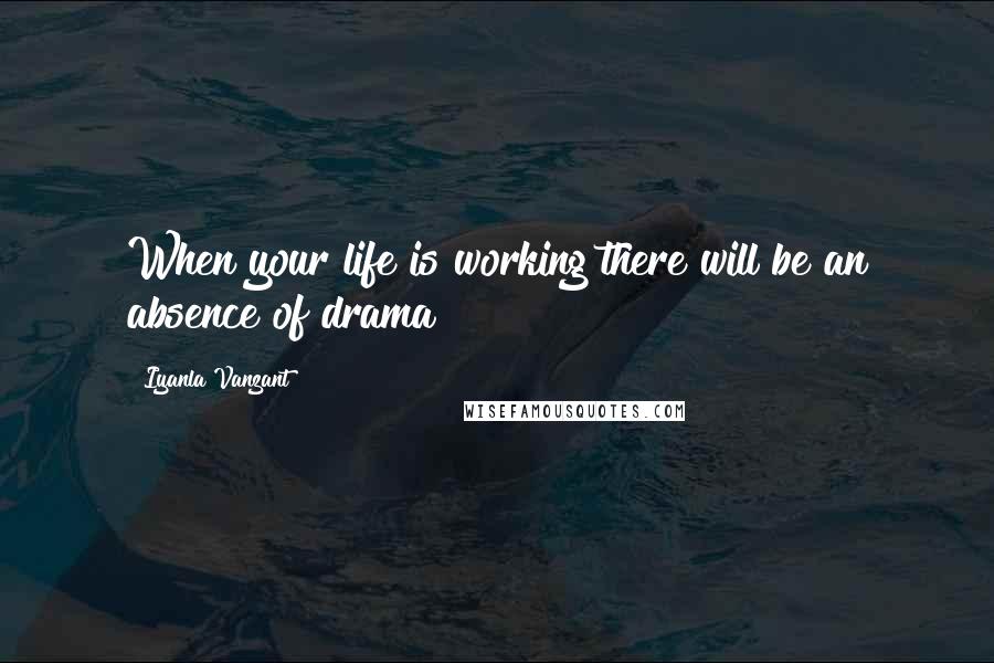 Iyanla Vanzant quotes: When your life is working there will be an absence of drama