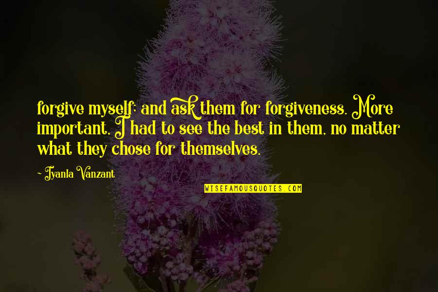 Iyanla Vanzant Quotes By Iyanla Vanzant: forgive myself; and ask them for forgiveness. More