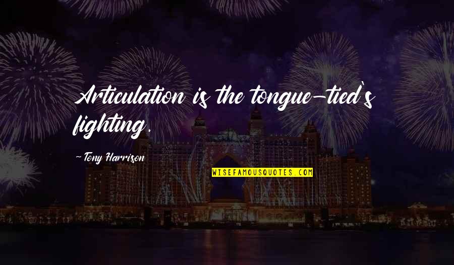 Iyde Quotes By Tony Harrison: Articulation is the tongue-tied's fighting. Iyde Quotes By Tony Harrison: Articulation is the tongue-tied's fighting.