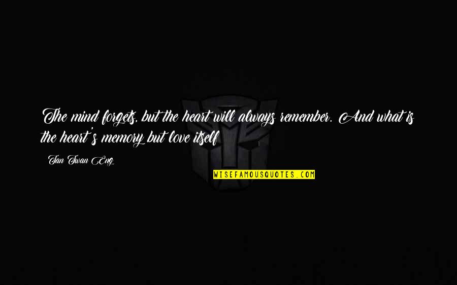 Iye Quotes By Tan Twan Eng: The mind forgets, but the heart will always Iye Quotes By Tan Twan Eng: The mind forgets, but the heart will always