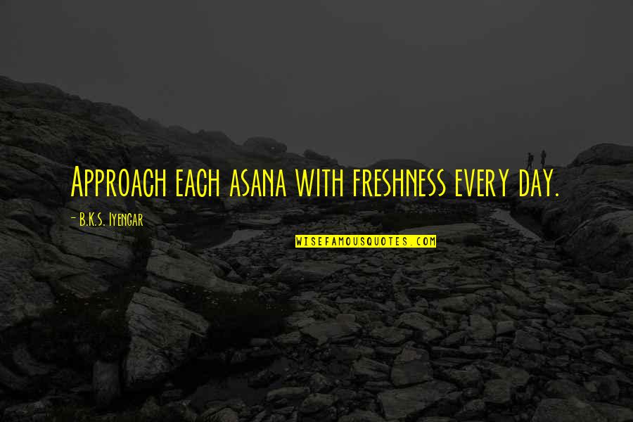 Iyengar Quotes By B.K.S. Iyengar: Approach each asana with freshness every day. Iyengar Quotes By B.K.S. Iyengar: Approach each asana with freshness every day.