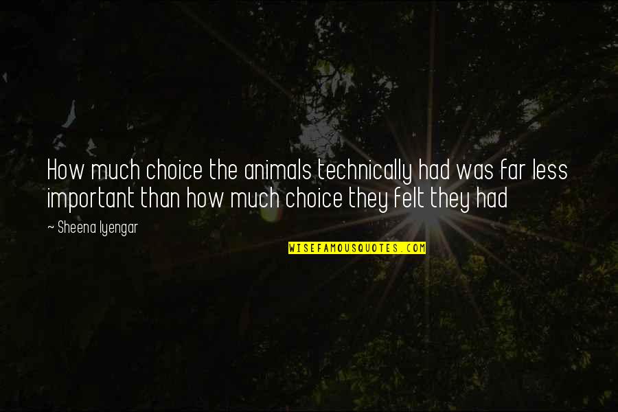 Iyengar Quotes By Sheena Iyengar: How much choice the animals technically had was Iyengar Quotes By Sheena Iyengar: How much choice the animals technically had was