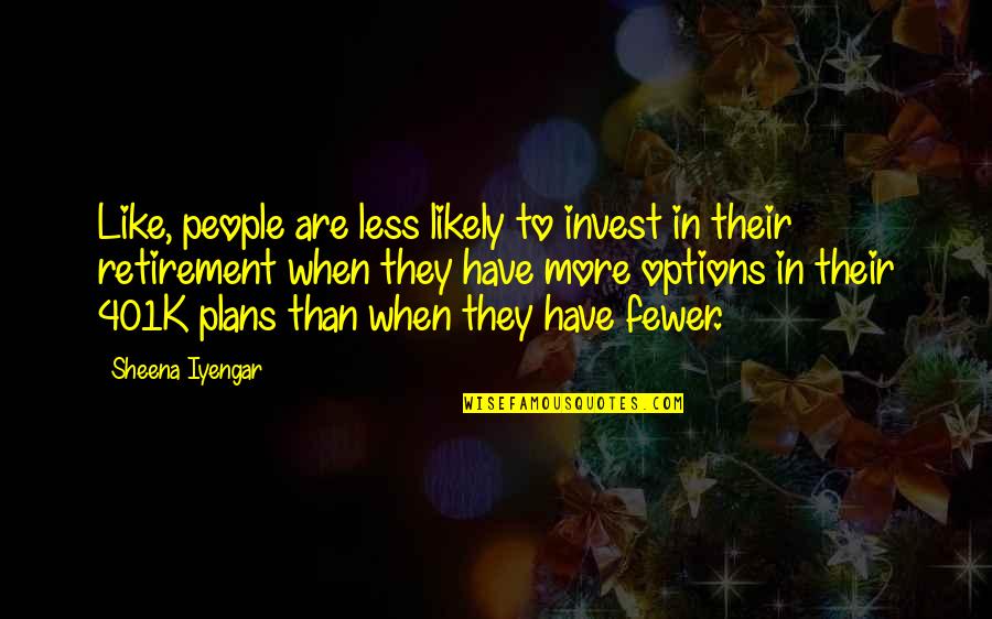 Iyengar Quotes By Sheena Iyengar: Like, people are less likely to invest in Iyengar Quotes By Sheena Iyengar: Like, people are less likely to invest in