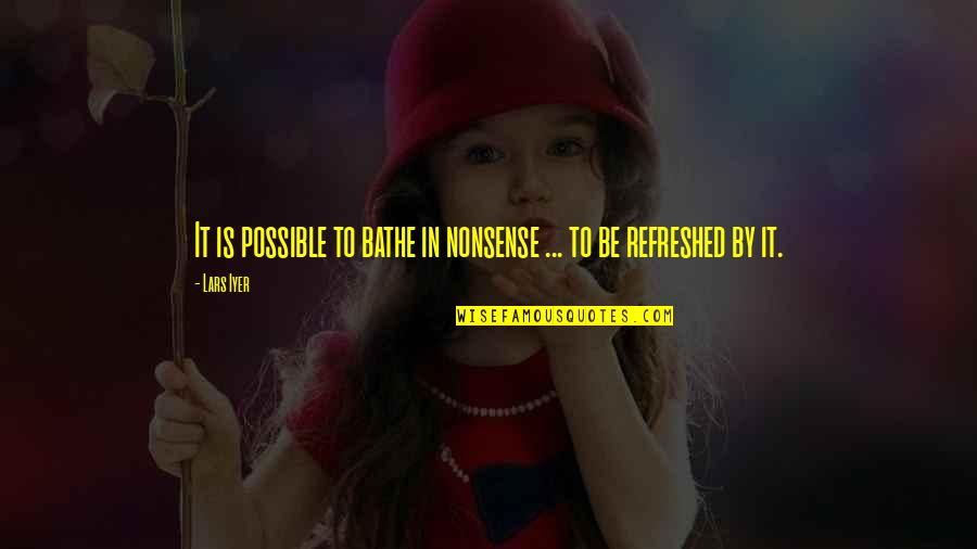 Iyer Quotes By Lars Iyer: It is possible to bathe in nonsense ...