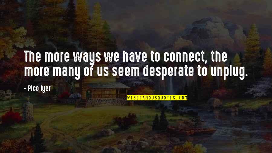 Iyer Quotes By Pico Iyer: The more ways we have to connect, the