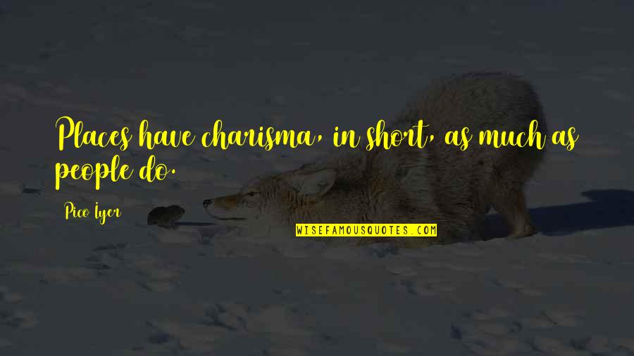 Iyer Quotes By Pico Iyer: Places have charisma, in short, as much as