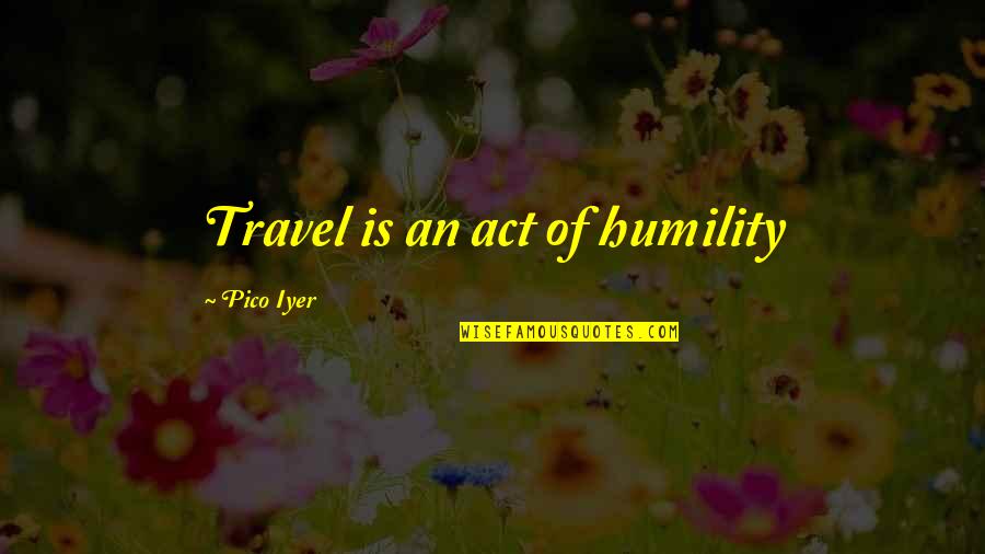 Iyer Quotes By Pico Iyer: Travel is an act of humility