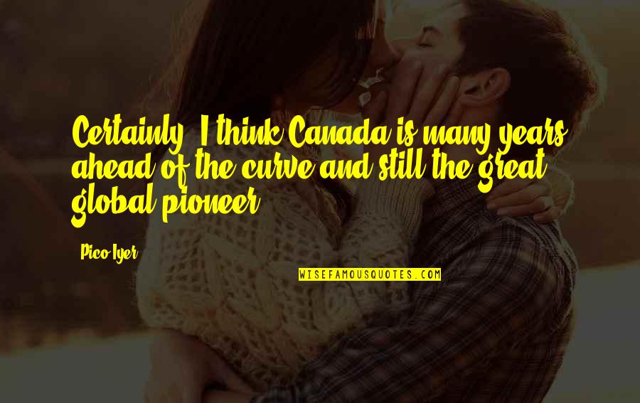 Iyer Quotes By Pico Iyer: Certainly, I think Canada is many years ahead