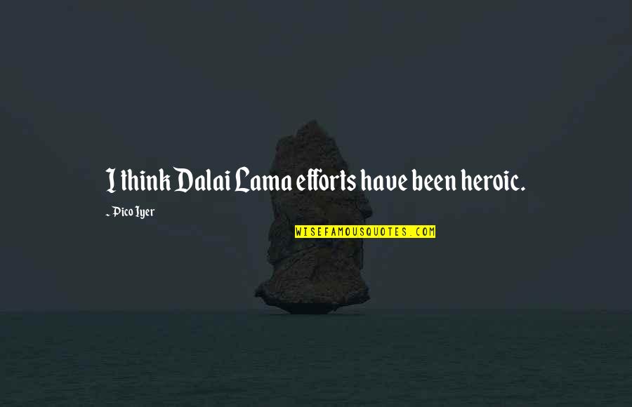 Iyer Quotes By Pico Iyer: I think Dalai Lama efforts have been heroic.