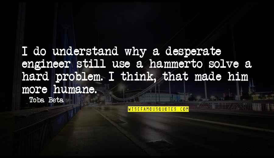 Iyers Quotes By Toba Beta: I do understand why a desperate engineer still