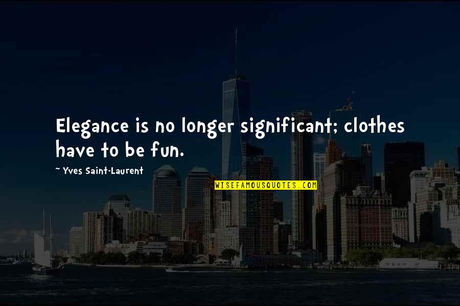 Iyi Quotes By Yves Saint-Laurent: Elegance is no longer significant; clothes have to