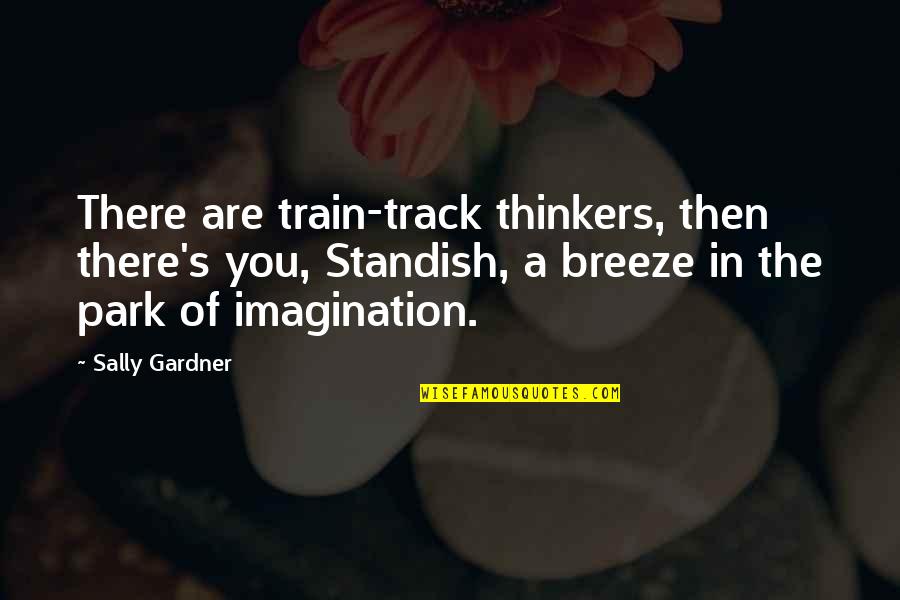 Iyimser Sozler Quotes By Sally Gardner: There are train-track thinkers, then there's you, Standish, Iyimser Sozler Quotes By Sally Gardner: There are train-track thinkers, then there's you, Standish,