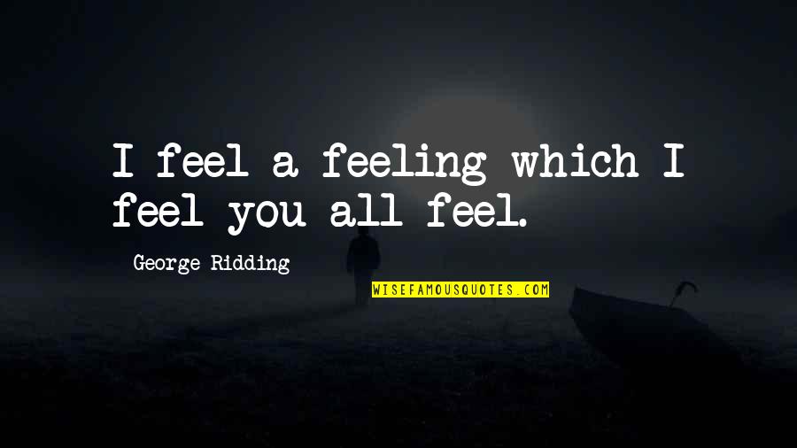 Iyimserlik Quotes By George Ridding: I feel a feeling which I feel you