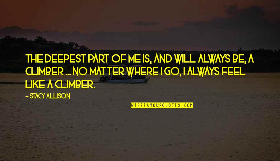 Iyk Quote Quotes By Stacy Allison: The deepest part of me is, and will