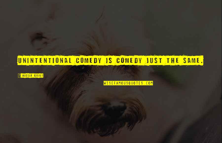 Iyk Quote Quotes By Willie Geist: Unintentional comedy is comedy just the same.
