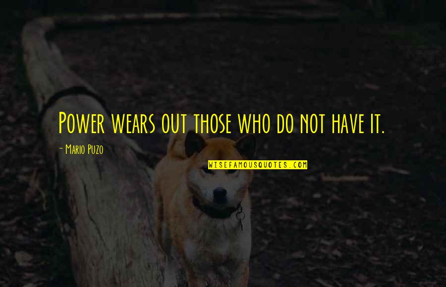 Iyke Adiele Quotes By Mario Puzo: Power wears out those who do not have Iyke Adiele Quotes By Mario Puzo: Power wears out those who do not have