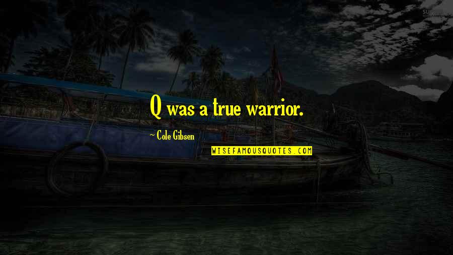 Iyke And Theresa Quotes By Cole Gibsen: Q was a true warrior. Iyke And Theresa Quotes By Cole Gibsen: Q was a true warrior.