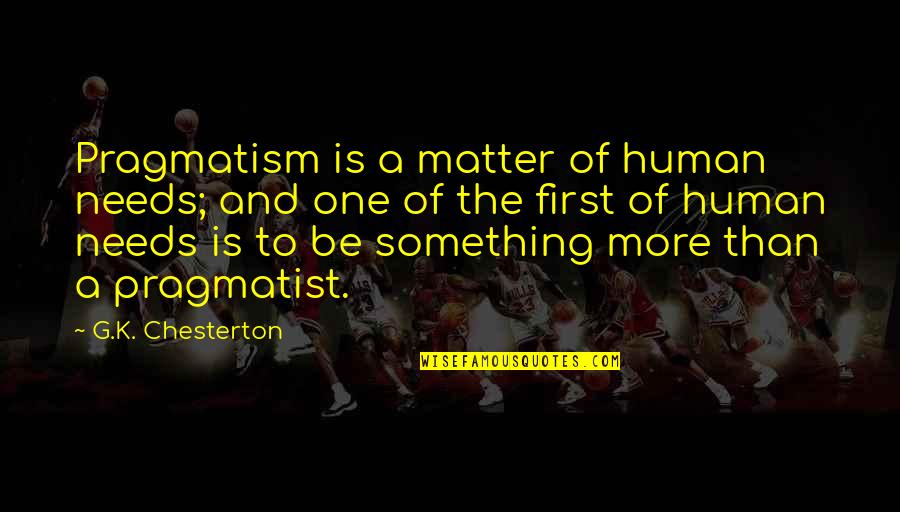 Iyoobo Quotes By G.K. Chesterton: Pragmatism is a matter of human needs; and Iyoobo Quotes By G.K. Chesterton: Pragmatism is a matter of human needs; and