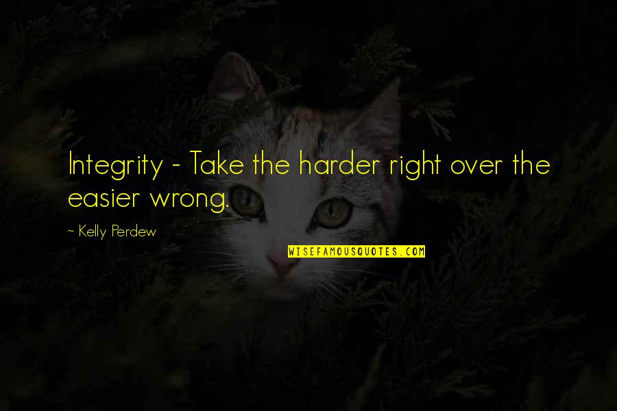 Iyyad Quotes By Kelly Perdew: Integrity - Take the harder right over the