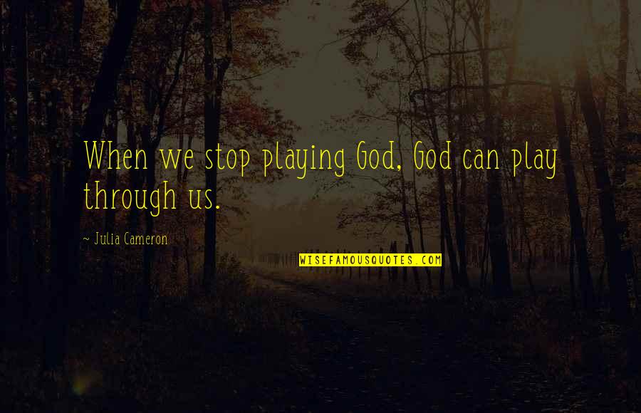 Iz Kamakawiwo Ole Quotes By Julia Cameron: When we stop playing God, God can play Iz Kamakawiwo Ole Quotes By Julia Cameron: When we stop playing God, God can play