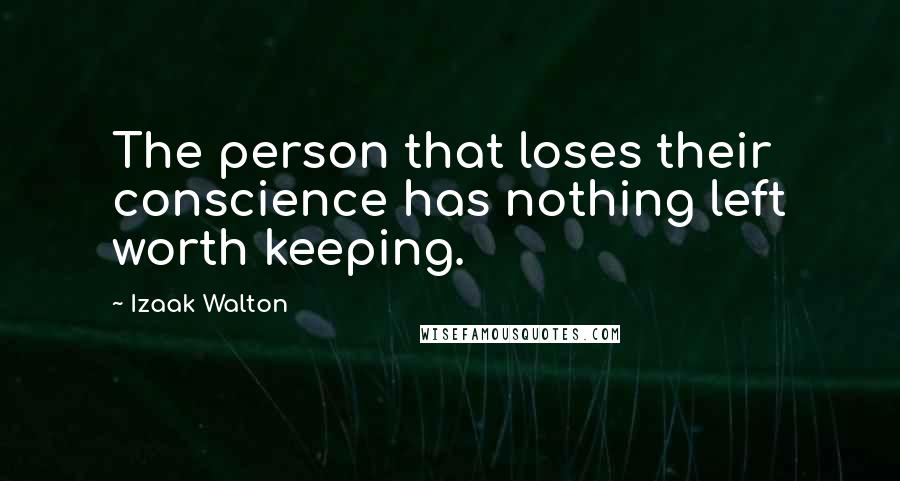 Izaak Walton quotes: The person that loses their conscience has nothing left worth keeping.