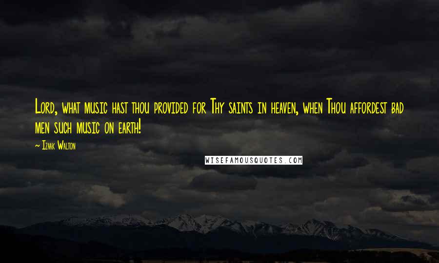 Izaak Walton quotes: Lord, what music hast thou provided for Thy saints in heaven, when Thou affordest bad men such music on earth!