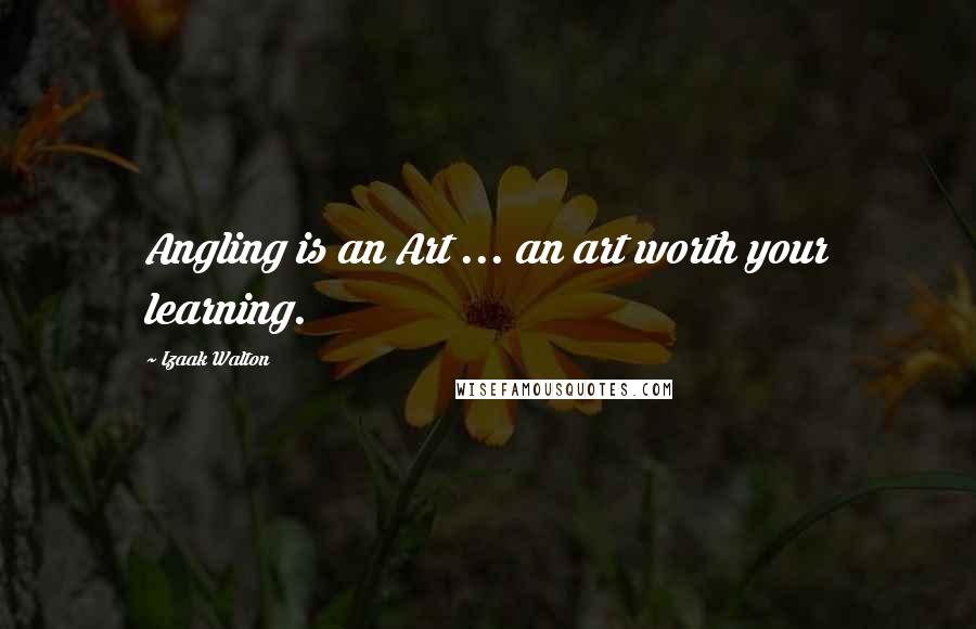 Izaak Walton quotes: Angling is an Art ... an art worth your learning.