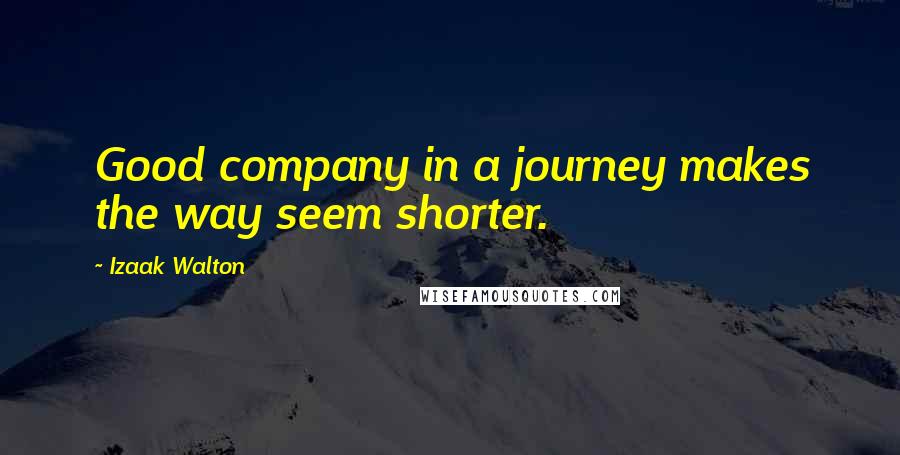 Izaak Walton quotes: Good company in a journey makes the way seem shorter.