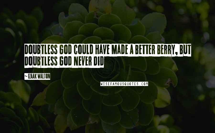 Izaak Walton quotes: Doubtless God Could Have Made A Better Berry, But Doubtless God Never Did