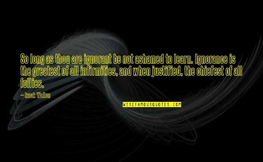 Izaak Walton Quotes By Izaak Walton: So long as thou are ignorant be not Izaak Walton Quotes By Izaak Walton: So long as thou are ignorant be not