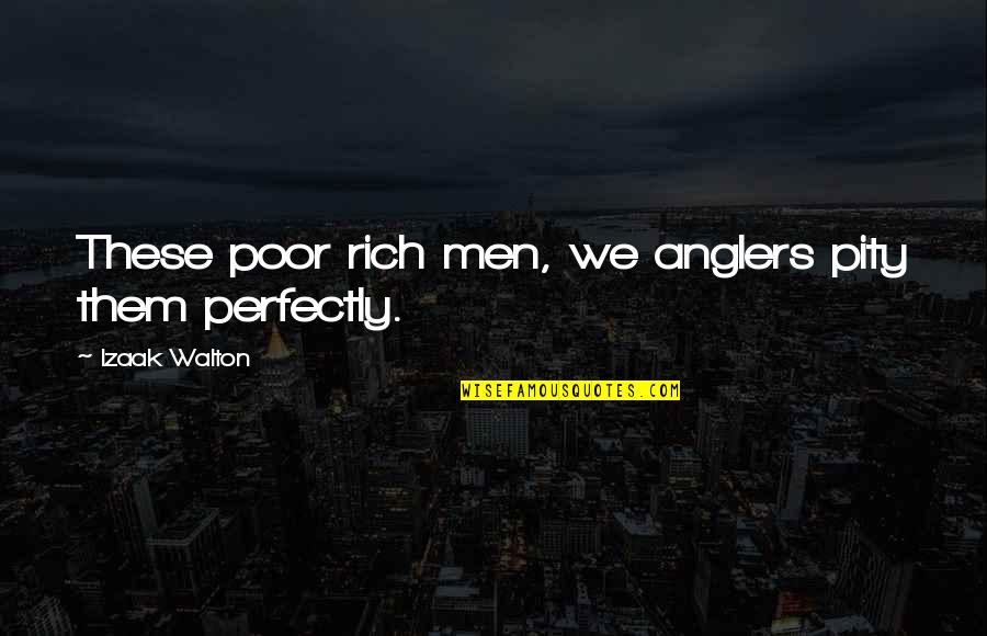 Izaak Walton Quotes By Izaak Walton: These poor rich men, we anglers pity them Izaak Walton Quotes By Izaak Walton: These poor rich men, we anglers pity them