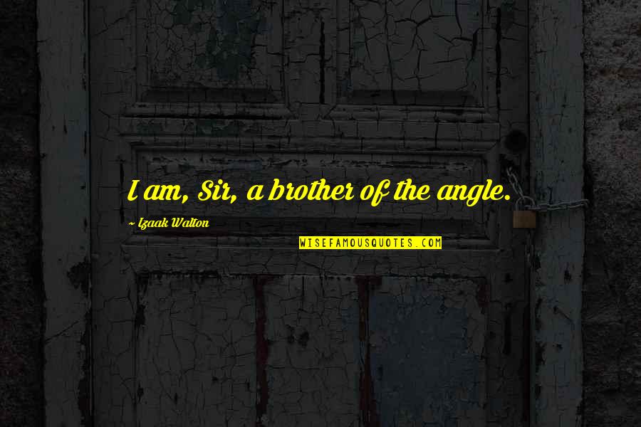Izaak Walton Quotes By Izaak Walton: I am, Sir, a brother of the angle. Izaak Walton Quotes By Izaak Walton: I am, Sir, a brother of the angle.