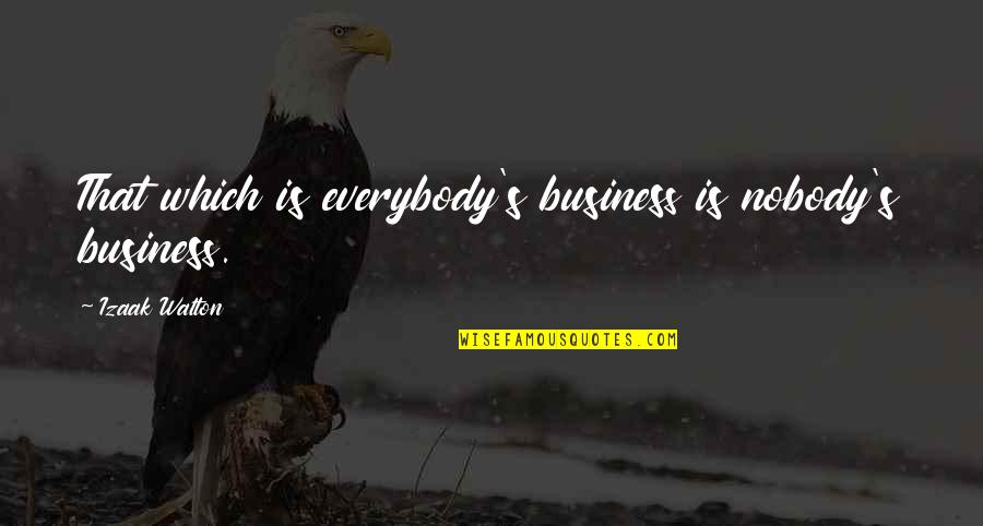 Izaak Walton Quotes By Izaak Walton: That which is everybody's business is nobody's business. Izaak Walton Quotes By Izaak Walton: That which is everybody's business is nobody's business.