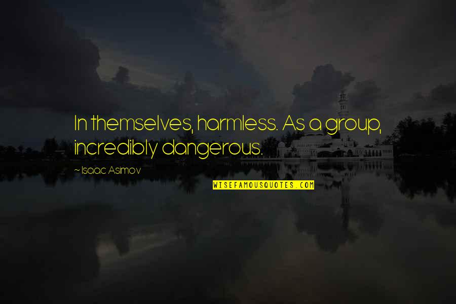 Izaanya Quotes By Isaac Asimov: In themselves, harmless. As a group, incredibly dangerous.