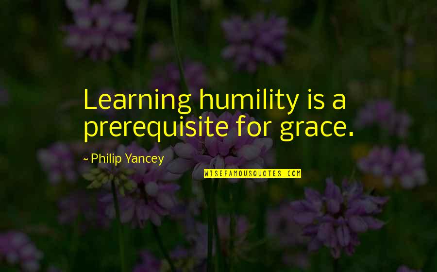 Izaanya Quotes By Philip Yancey: Learning humility is a prerequisite for grace.
