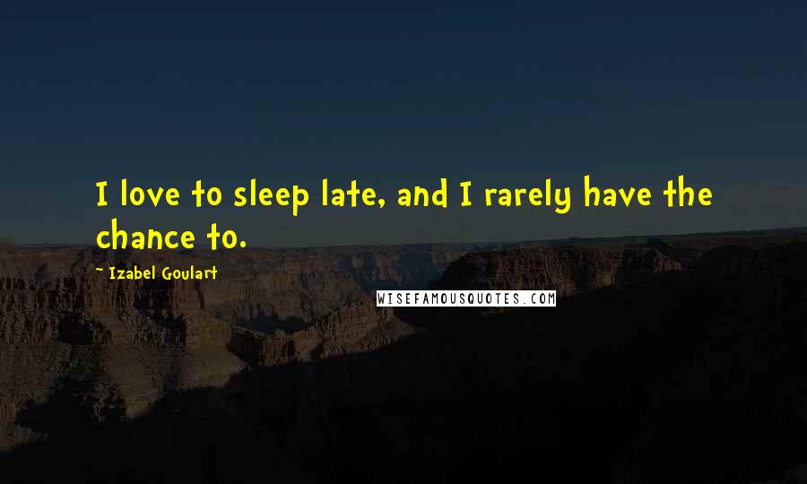 Izabel Goulart quotes: I love to sleep late, and I rarely have the chance to.