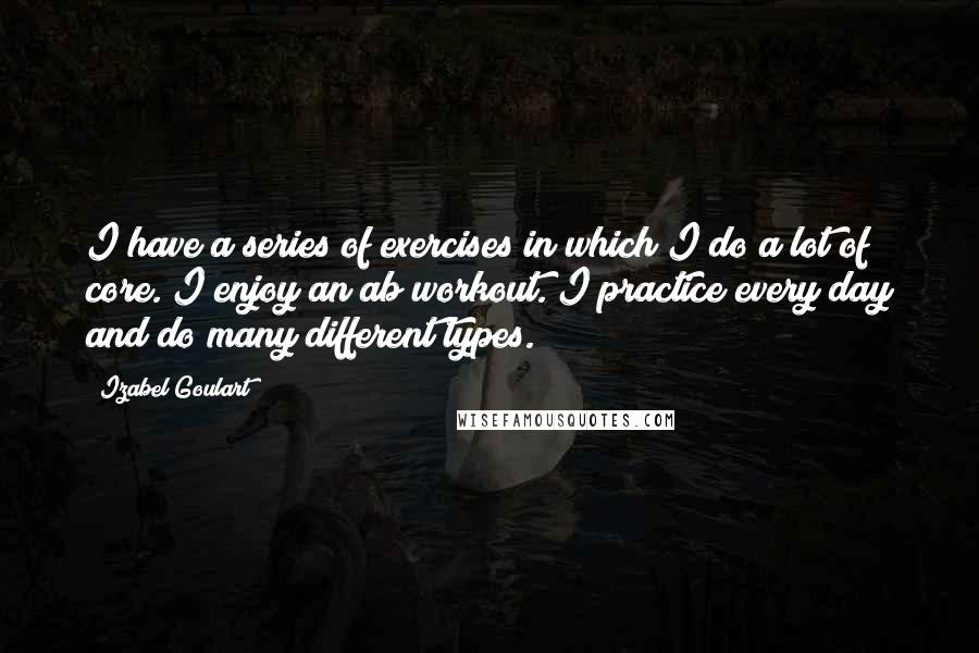 Izabel Goulart quotes: I have a series of exercises in which I do a lot of core. I enjoy an ab workout. I practice every day and do many different types.