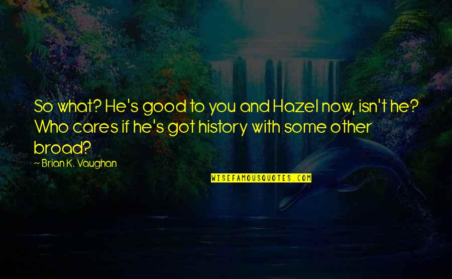 Izabel Quotes By Brian K. Vaughan: So what? He's good to you and Hazel