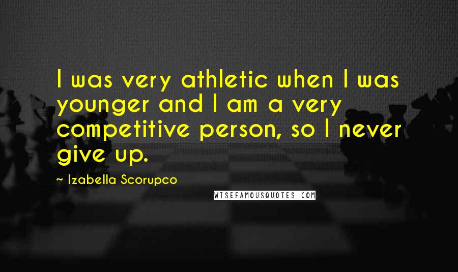 Izabella Scorupco quotes: I was very athletic when I was younger and I am a very competitive person, so I never give up.