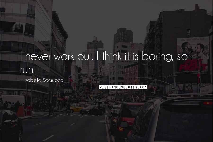 Izabella Scorupco quotes: I never work out. I think it is boring, so I run.