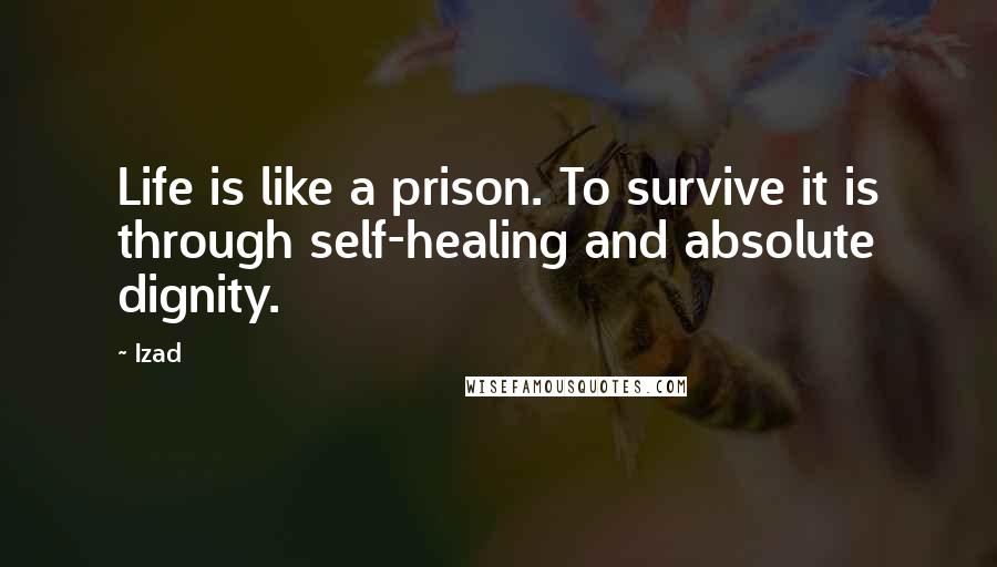 Izad quotes: Life is like a prison. To survive it is through self-healing and absolute dignity.