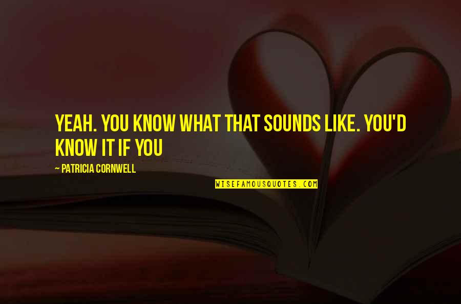 Izahat Quotes By Patricia Cornwell: Yeah. You know what that sounds like. You'd