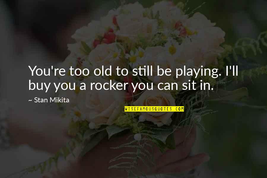 Izala Hotel Quotes By Stan Mikita: You're too old to still be playing. I'll