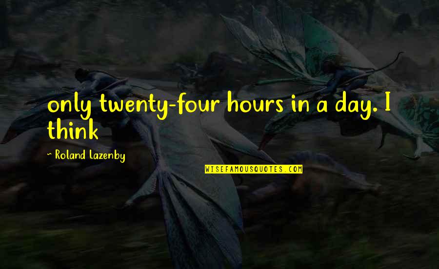 Izamar Quotes By Roland Lazenby: only twenty-four hours in a day. I think Izamar Quotes By Roland Lazenby: only twenty-four hours in a day. I think