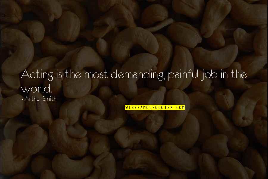 Izanagi No Okami Quotes By Arthur Smith: Acting is the most demanding, painful job in Izanagi No Okami Quotes By Arthur Smith: Acting is the most demanding, painful job in
